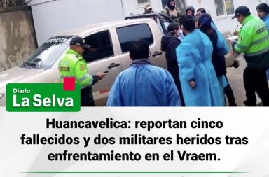 Huancavelica: reportan cinco fallecidos y dos militares heridos tras enfrentamiento en el Vraem.